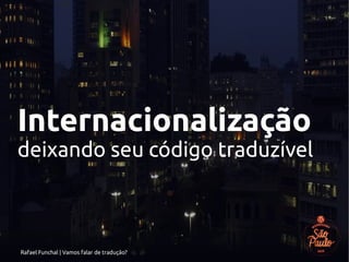 Rafael Funchal | Vamos falar de tradução?
Internacionalização
deixando seu código traduzível
 