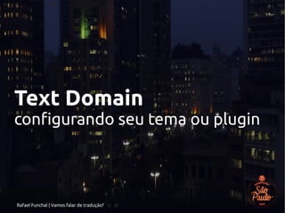 Rafael Funchal | Vamos falar de tradução?
Text Domain
configurando seu tema ou plugin
 