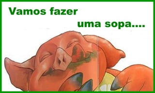 Vamos fazer
uma sopa….
 