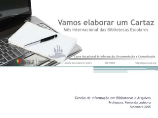 Gestão de Informação em Bibliotecas e Arquivos
Professora: Fernanda Ledesma
Setembro 2015
Vamos elaborar um Cartaz
Mês Internacional das Bibliotecas Escolares
 