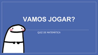 VAMOS JOGAR?
QUIZ DE MATEMÁTICA
 