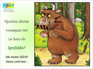 Quantos dentes
consegues ver
na boca do
Grufalão?
São mesmo SEIS!!!
Vamos confirmar...
 