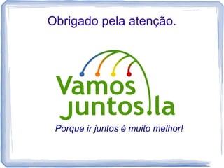 Obrigado pela atenção.




 Porque ir juntos é muito melhor!
 