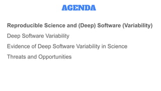 Reproducible Science and (Deep) Software (Variability)
Deep Software Variability
Evidence of Deep Software Variability in Science
Threats and Opportunities
AGENDA
 
