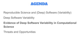 Reproducible Science and (Deep) Software (Variability)
Deep Software Variability
Evidence of Deep Software Variability in Computational
Science
Threats and Opportunities
AGENDA
 
