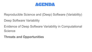 Reproducible Science and (Deep) Software (Variability)
Deep Software Variability
Evidence of Deep Software Variability in Computational
Science
Threats and Opportunities
AGENDA
 