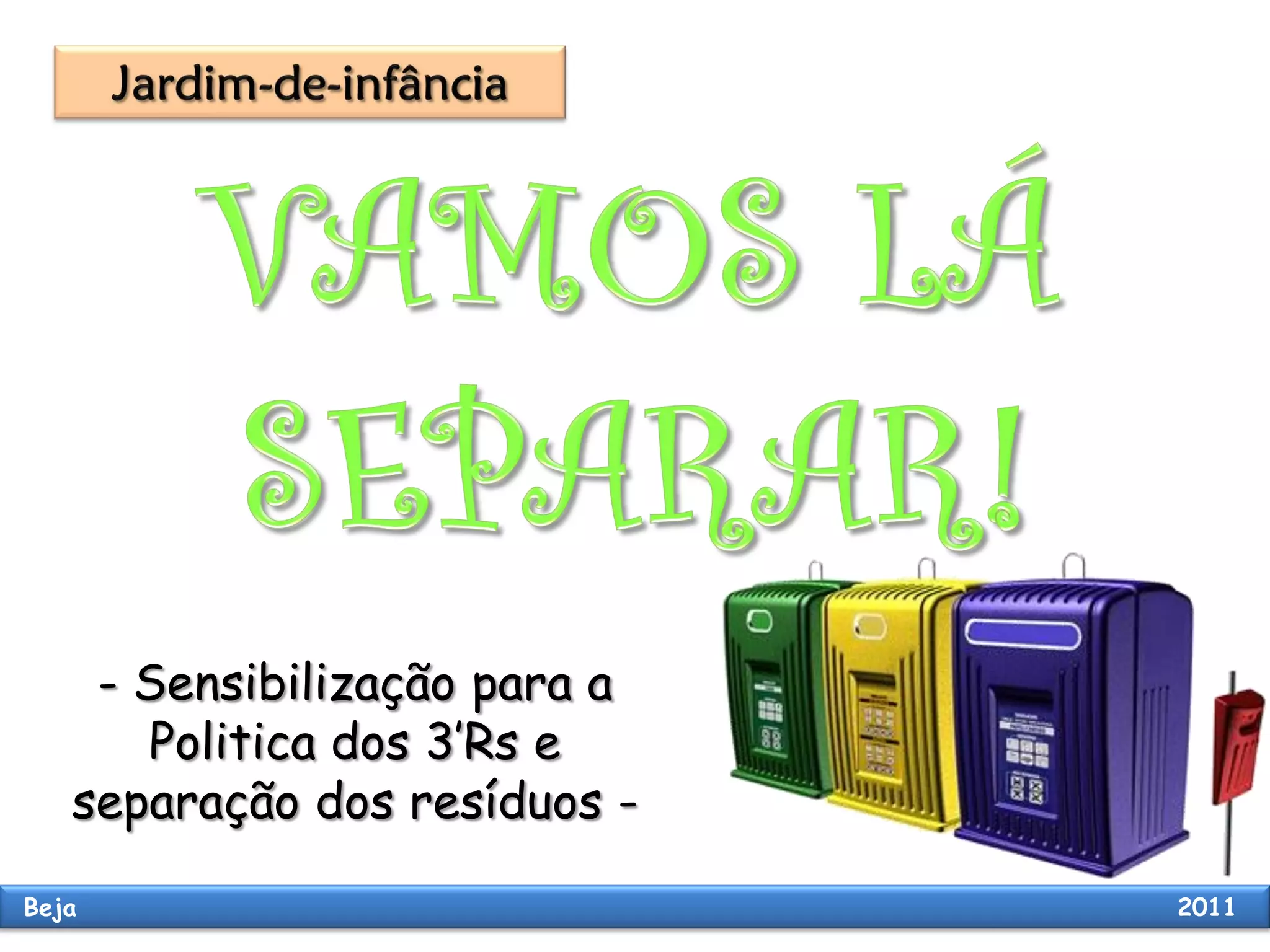 - Sensibilização para a
Politica dos 3’Rs e
separação dos resíduos -
Beja 2011