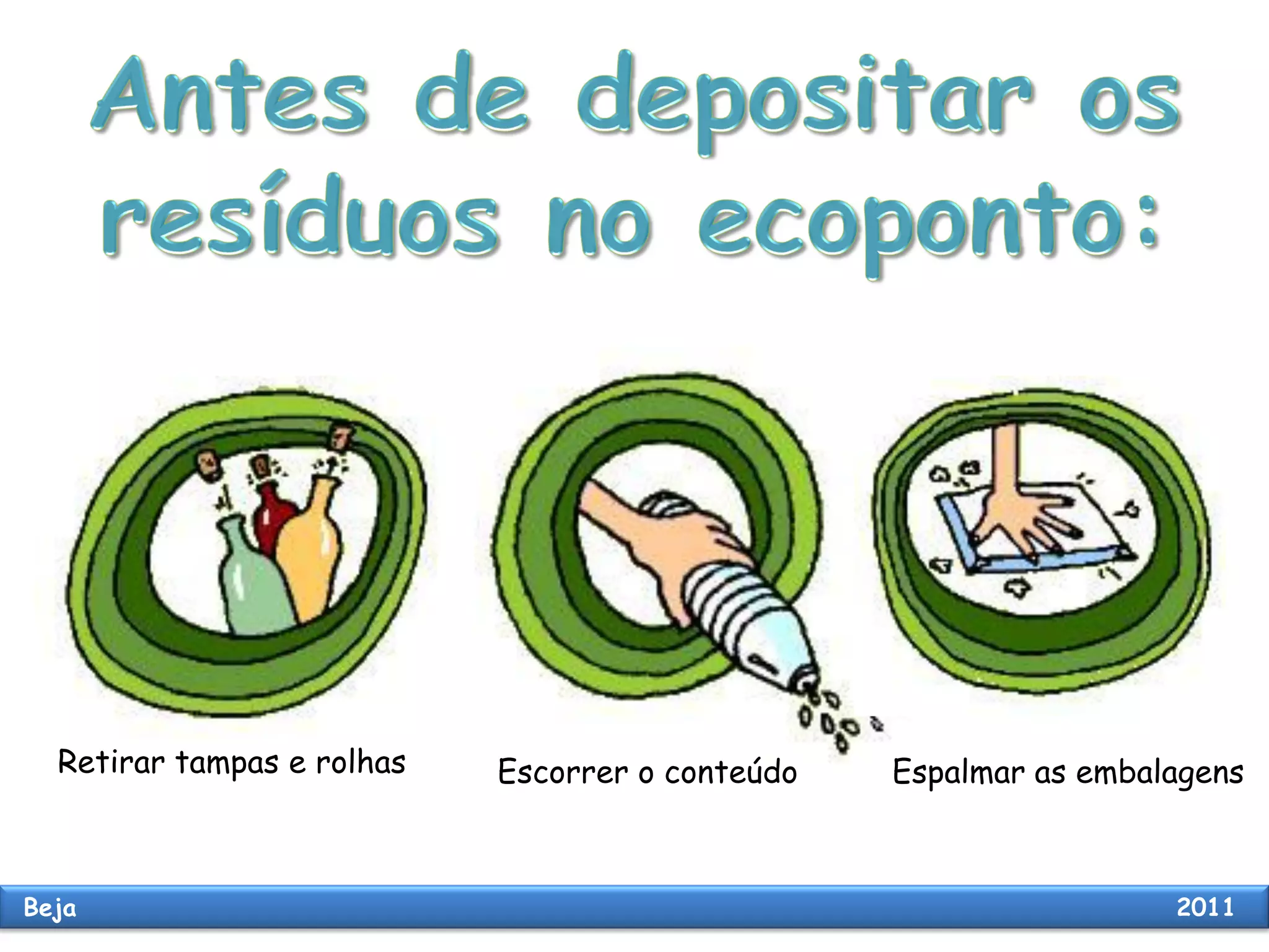 Retirar tampas e rolhas Escorrer o conteúdo Espalmar as embalagens
Beja 2011