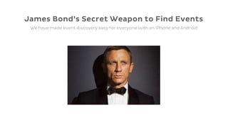 James Bond’s Secret Weapon to Find Events
 We have made event discovery easy for everyone with an iPhone and Android
 