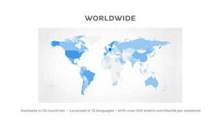WORLDWIDE




Available in 50 countries • Localized in 12 languages • With over 55K events worldwide per weekend
 
