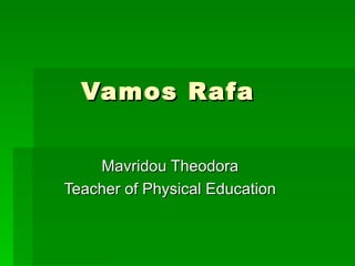 Vamos Rafa


    Mavridou Theodora
Teacher of Physical Education
 