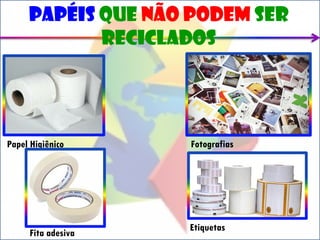 Papéis que não podem ser
            reciclados

           v




Papel Higiênico     Fotografias




                    Etiquetas
     Fita adesiva
 