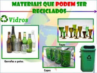 Materiais que podem ser
            reciclados
   Vidros


                           Taças




Garrafas e potes

                   Copos
 