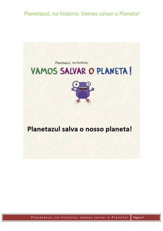 Planetazul, na história: Vamos salvar o Planeta!
P l a n e t a z u l , n a h i s t ó r i a : V a m o s s a l v a r o P l a n e t a ! Página 3
 