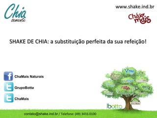 www.shake.ind.br




SHAKE DE CHIA: a substituição perfeita da sua refeição!




  ChaMais Naturais


  GrupoBotta


  ChaMais



       contato@shake.ind.br / Telefone: (49) 3433.0100
 