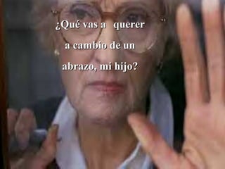 ¿Qué vas a querer
 a cambio de un
 abrazo, mi hijo?
 