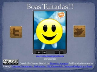 marcoananias@gmail.com
                                    @mananias
               O trabalho Vamos Tuitar? de Marco A. Ananias foi licenciado com uma
Licença Creative Commons - Atribuição - NãoComercial - CompartilhaIgual 3.0 Brasil.
 