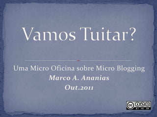 Uma Micro Oficina sobre Micro Blogging
         Marco A. Ananias
              Out.2011
 