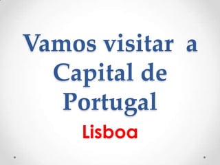 Vamos visitar a
  Capital de
   Portugal
     Lisboa
 