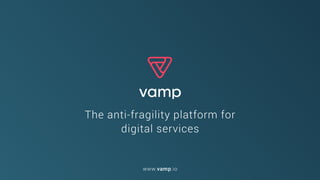 The anti-fragility platform for  
digital services
www.vamp.io
 