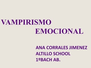 VAMPIRISMO                   EMOCIONAL ANA CORRALES JIMENEZ        ALTILLO SCHOOL        1ºBACH AB. 