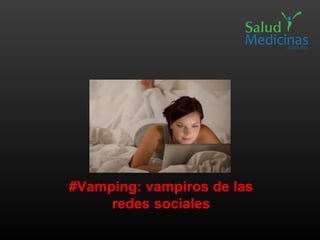 #Vamping: vampiros de las
redes sociales
 