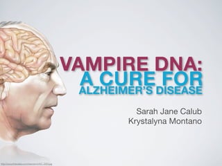 VAMPIRE DNA:
                                               
                                                 	 ALZHEIMER’S DISEASE
                                                   A CURE FOR
                                                            Sarah Jane Calub
                                                          Krystalyna Montano



http://www.freewebs.com/rbannerm/AD_2003.jpg
 