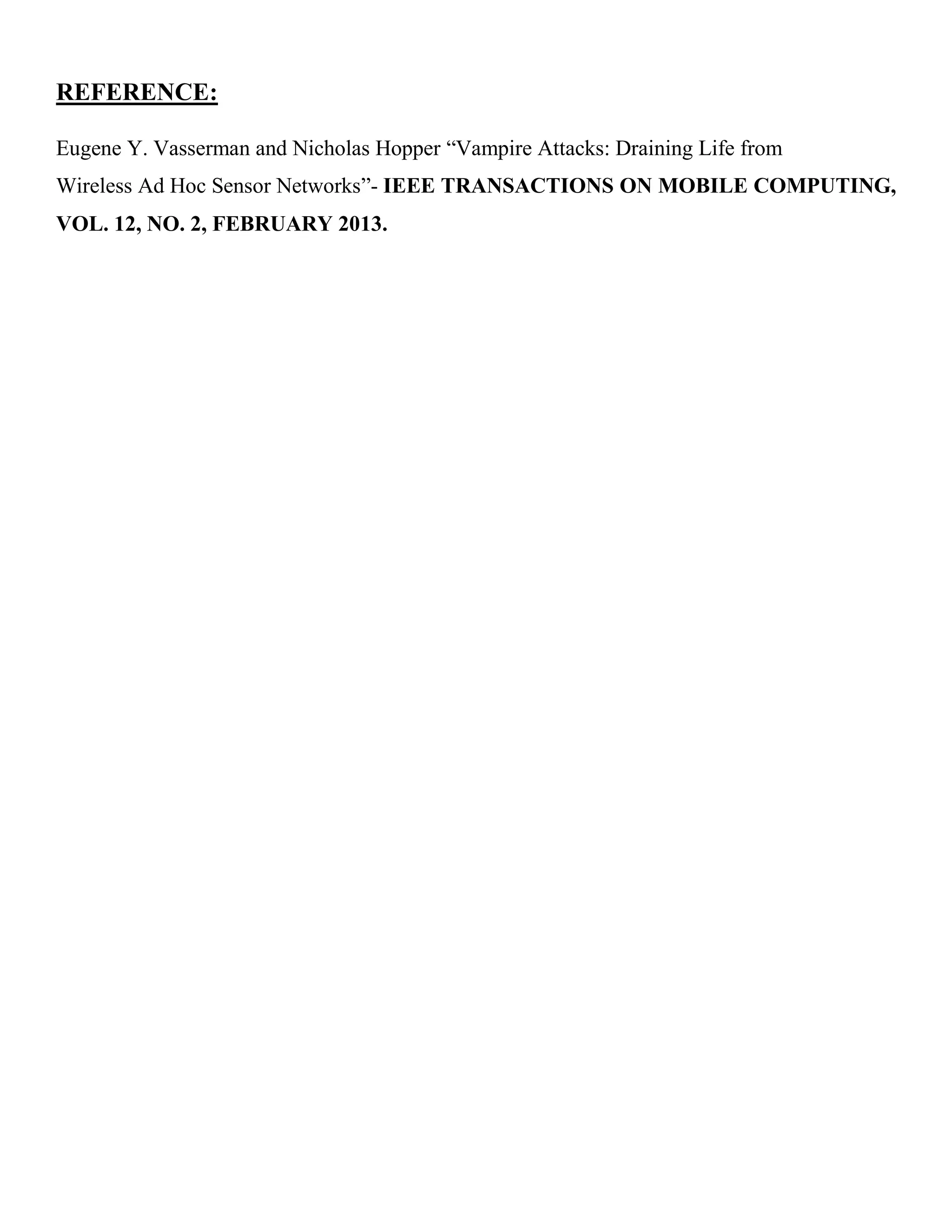 REFERENCE:
Eugene Y. Vasserman and Nicholas Hopper “Vampire Attacks: Draining Life from
Wireless Ad Hoc Sensor Networks”- IEEE TRANSACTIONS ON MOBILE COMPUTING,
VOL. 12, NO. 2, FEBRUARY 2013.
DOMAIN: WIRELESS NETWORK PROJECTS
 