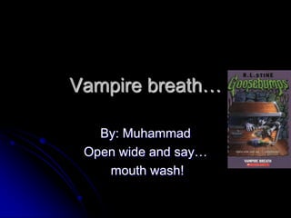 Vampire breath… By: Muhammad Open wide and say…  mouth wash! 
