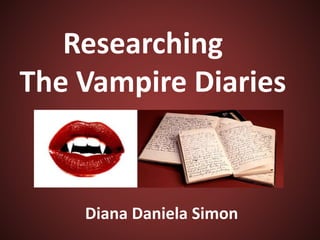 Researching
The Vampire Diaries
Diana Daniela Simon
 