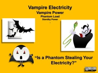 Vampire Electricity
Vampire Power
Phantom Load
Standby Power
.
“Is a Phantom Stealing Your
Electricity?”
 