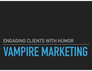 VAMPIRE MARKETING
ENGAGING CLIENTS WITH HUMOR
 