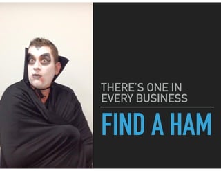FIND A HAM
THERE’S ONE IN
EVERY BUSINESS
 