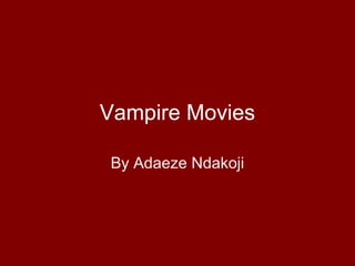 Vampire Movies
By Adaeze Ndakoji
 