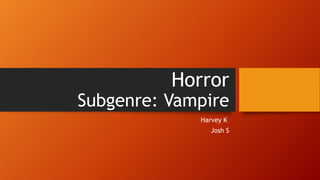Horror
Subgenre: Vampire
Harvey K
Josh S
 