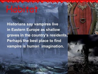 Habitat 
Historians say vampires live 
in Eastern Europe as shallow 
graves in the country's residents, 
Perhaps the best place to find 
vampire is human imagination. 
 