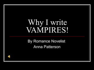 Why I write VAMPIRES! By Romance Novelist  Anna Patterson 
