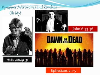Vampires ,Werewolves and Zombies
Oh My!
John 6:53-56
Acts 20:29-31
Ephesians 2:1-5
 
