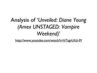 Analysis of ‘Unveiled: Diane Young
(Amex UNSTAGED: Vampire
Weekend)’
http://www.youtube.com/watch?v=hTzgvUiUi-M
 