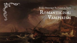 Julio Henrique Baltazar da Silva
Romanticism:
Vampirism
 