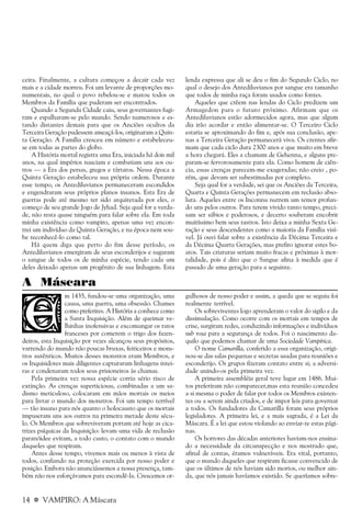 14 a VAMPIRO: A Máscara
ceira. Finalmente, a cultura começou a decair cada vez
mais e a cidade morreu. Foi um levante de proporções mo-
numentais, no qual o povo rebelou-se e matou todos os
Membros da Família que puderam ser encontrados.
Quando a Segunda Cidade caiu, seus governantes fugi-
ram e espalharam-se pelo mundo. Sendo numerosos e es-
tando distantes demais para que os Anciões ocultos da
Terceira Geração pudessem ameaçá-los, originaram a Quin-
ta Geração. A Família cresceu em número e estabeleceu-
se em todas as partes do globo.
A História mortal registra uma Era, iniciada há dois mil
anos, na qual impérios nasciam e combatiam uns aos ou-
tros — a Era dos persas, gregos e tártaros. Nessa época a
Quinta Geração estabeleceu sua própria ordem. Durante
esse tempo, os Antediluvianos permaneceram escondidos
e engendraram seus próprios planos insanos. Esta Era de
guerras pode até mesmo ter sido arquitetada por eles, o
começo de seu grande Jogo de Jyhad. Seja qual for a verda-
de, não resta quase ninguém para falar sobre ela. Em toda
minha existência como vampiro, apenas uma vez encon-
trei um indivíduo da Quinta Geração, e na época nem sou-
be reconhecê-lo como tal.
Há quem diga que perto do fim desse período, os
Antediluvianos emergiram de seus esconderijos e sugaram
o sangue de todos os de minha espécie, tendo cada um
deles deixado apenas um progênito de sua linhagem. Esta
lenda expressa que ali se deu o fim do Segundo Ciclo, no
qual o desejo dos Antediluvianos por sangue era tamanho
que todos de minha raça foram usados como fontes.
Aqueles que crêem nas lendas do Ciclo predizem um
Armagedon para o futuro próximo. Afirmam que os
Antediluvianos estão adormecidos agora, mas que algum
dia irão acordar e então alimentar-se. O Terceiro Ciclo
estaria se aproximando do fim e, após sua conclusão, ape-
nas a Terceira Geração permanecerá viva. Os crentes afir-
mam que cada ciclo dura 2300 anos e que muito em breve
a hora chegará. Eles a chamam de Gehenna, e alguns pre-
param-se fervorosamente para ela. Como homem de ciên-
cia, essas crenças parecem-me exageradas; não creio , po-
rém, que devam ser subestimadas por completo.
Seja qual for a verdade, sei que os Anciões da Terceira,
Quarta e Quinta Gerações permanecem em reclusão abso-
luta. Aqueles entre os Inconnu nutrem um temor profun-
do uns pelos outros. Para terem vivido tanto tempo, preci-
sam ser sábios e poderosos, e decerto souberam encobrir
muitíssimo bem seus rastros. Isto deixa a minha Sexta Ge-
ração e seus descendentes como a maioria da Família visí-
vel. Já ouvi falar sobre a existência da Décima Terceira e
da Décima Quarta Gerações, mas prefiro ignorar estes bo-
atos. Tais criaturas seriam muito fracas e próximas à mor-
talidade, pois é dito que o Sangue afina à medida que é
passado de uma geração para a seguinte.
A Máscara
m 1435, fundou-se uma organização, uma
causa, uma guerra, uma obsessão. Chames
como preferires. A História a conhece como
a Santa Inquisição. Além de queimar ve-
lhinhas inofensivas e excomungar os ratos
franceses por comerem o trigo dos fazen-
deiros, esta Inquisição por vezes alcançou seus propósitos,
varrendo do mundo não poucas bruxas, feiticeiros e mons-
tros autênticos. Muitos desses monstros eram Membros, e
os Inquisidores mais diligentes capturaram linhagens intei-
ras e condenaram todos seus prisioneiros às chamas.
Pela primeira vez nossa espécie corria sério risco de
extinção. As crenças superticiosas, combinadas a um sa-
dismo meticuloso, colocaram em mãos mortais os meios
para livrar o mundo dos monstros. Foi um tempo terrível
— tão insano para nós quanto o holocausto que os mortais
impuseram uns aos outros na primeira metade deste sécu-
lo. Os Membros que sobreviveram portam até hoje as cica-
trizes psíquicas da Inquisição: levam uma vida de reclusão
paranóidee evitam, a todo custo, o contato com o mundo
daqueles que respiram.
Antes desse tempo, vivemos mais ou menos à vista de
todos, confiando na proteção exercida por nosso poder e
posição. Embora não anunciássemos a nossa presença, tam-
bém não nos esforçávamos para escondê-la. Crescemos or-
gulhosos de nosso poder e assim, a queda que se seguiu foi
realmente terrível.
Os sobreviventes logo aprenderam o valor do sigilo e da
dissimulação. Como ocorre com os mortais em tempos de
crise, surgiram redes, conduzindo informações e indivíduos
sub rosa para a segurança de todos. Foi o nascimento da-
quilo que podemos chamar de uma Sociedade Vampírica.
O nome Camarilla, conferido a essa organização, origi-
nou-se das salas pequenas e secretas usadas para reuniões e
esconderijo. Os grupos fizeram contato entre si; a adversi-
dade unindo-os pela primeira vez.
A primeira assembléia geral teve lugar em 1486. Mui-
tos preferiram não comparecer,mas esta reunião concedeu
a si mesma o poder de falar por todos os Membros existen-
tes ou a serem ainda criados, e de impor leis para governar
a todos. Os fundadores da Camarilla foram seus próprios
legisladores. A primeira lei, e a mais sagrada, é a Lei da
Máscara. É a lei que estou violando ao enviar-te estas pági-
nas.
Os horrores das décadas anteriores haviam-nos ensina-
do a necessidade da circunspecção e nos mostrado que,
afinal de contas, éramos vulneráveis. Era vital, portanto,
que o mundo daqueles que respiram ficasse convencido de
que os últimos de nós haviam sido mortos, ou melhor ain-
da, que nós jamais havíamos existido. Se queríamos sobre-
 