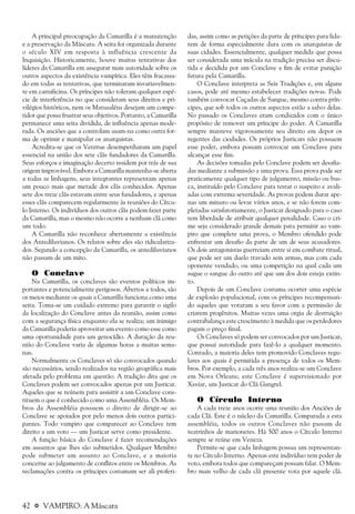 42 a VAMPIRO: A Máscara
A principal preocupação da Camarilla é a manutenção
e a preservação da Máscara. A seita foi organizada durante
o século XIV em resposta à influência crescente da
Inquisição. Historicamente, houve muitas tentativas dos
líderes da Camarilla em assegurar mais autoridade sobre os
outros aspectos da existência vampírica. Eles têm fracassa-
do em todas as tentativas, que terminaram invariavelmen-
te em carnificina. Os príncipes não toleram qualquer espé-
cie de interferência no que consideram seus direitos e pri-
vilégios históricos, nem os Matusaléns desejam um compe-
tidor que possa frustrar seus objetivos. Portanto, a Camarilla
permanece uma seita dividida, de influência apenas mode-
rada. Os anciões que a controlam usam-na como outra for-
ma de oprimir e manipular os anarquistas.
Acredita-se que os Ventrue desempenharam um papel
essencial na união dos sete clãs fundadores da Camarilla.
Seus esforços e imaginação decerto residem por trás de sua
origem improvável. Embora a Camarilla mantenha-se aberta
a todas as linhagens, seus integrantes representam apenas
um pouco mais que metade dos clãs conhecidos. Apenas
sete dos treze clãs estavam entre seus fundadores, e apenas
esses clãs comparecem regularmente às reuniões do Círcu-
lo Interno. Os indivíduos dos outros clãs podem fazer parte
da Camarilla, mas o mesmo não ocorre a nenhum clã como
um todo.
A Camarilla não reconhece abertamente a existência
dos Antediluvianos. Os relatos sobre eles são ridiculariza-
dos. Segundo a concepção da Camarilla, os antediluvianos
não passam de um mito.
O Conclave
Na Camarilla, os conclaves são eventos políticos im-
portantes e potencialmente perigosos. Abertos a todos, são
os meios mediante os quais a Camarilla funciona como uma
seita. Toma-se um cuidado extremo para garantir o sigilo
da localização do Conclave antes da reunião, assim como
com a segurança física enquanto ela se realiza; um inimigo
da Camarilla poderia aproveitar um evento como esse como
uma oportunidade para um genocídio. A duração da reu-
nião do Conclave varia de algumas horas a muitas sema-
nas.
Normalmente os Conclaves só são convocados quando
são necessários, sendo realizados na região geográfica mais
afetada pelo problema em questão. A tradição dita que os
Conclaves podem ser convocados apenas por um Justicar.
Aqueles que se reúnem para assisitir a um Conclave cons-
tituem o que é conhecido como uma Assembléia. Os Mem-
bros da Assembléia possuem o direito de dirigir-se ao
Conclave se apoiados por pelo menos dois outros partici-
pantes. Todo vampiro que comparecer ao Conclave tem
direito a um voto — um Justicar serve como presidente.
A função básica do Conclave é fazer recomendações
em assuntos que lhes são submetidos. Qualquer Membro
pode submeter um assunto ao Conclave, e a maioria
concerne ao julgamento de conflitos entre os Membros. As
reclamações contra os príncipes costumam ser ali proferi-
das, assim como as petições da parte de príncipes para lida-
rem de forma especialmente dura com os anarquistas de
suas cidades. Essencialmente, qualquer medida que possa
ser considerada uma mácula na tradição precisa ser discu-
tida e decidida por um Conclave a fim de evitar punição
futura pela Camarilla.
O Conclave interpreta as Seis Tradições e, em alguns
casos, pode até mesmo estabelecer tradições novas. Pode
também convocar Caçadas de Sangue, mesmo contra prín-
cipes, que sob todos os outros aspectos estão a salvo delas.
No passado os Conclaves eram conduzidos com o único
propósito de remover um príncipe do poder. A Camarilla
sempre manteve vigorosamente seu direito em depor os
regentes das ciodades. Os próprios Justicars não possuem
esse poder, embora possam convocar um Conclave para
alcançar esse fim.
As decisões tomadas pelo Conclave podem ser desafia-
das mediante a submissão a uma prova. Essa prova pode ser
praticamente qualquer tipo de julgamento, missão ou bus-
ca, instituído pelo Conclave para testar o suspeito e avali-
adas com extrema severidade. As provas podem durar ape-
nas um minuto ou levar vários anos, e se não forem com-
pletadas satisfatoriamente, o Justicar designado para o caso
tem liberdade de atribuir qualquer penalidade. Caso o cri-
me seja considerado grande demais para permitir ao vam-
piro que complete uma prova, o Membro ofendido pode
enfrentar um desafio da parte de um de seus acusadores.
Os dois antagonistas guerreiam entre si em combate ritual,
que pode ser um duelo travado sem armas, mas com cada
oponente vendado, ou uma competição na qual cada um
sugue o sangue do outro até que um dos dois esteja extin-
to.
Depois de um Conclave costuma ocorrer uma espécie
de explosão populacional, com os príncipes recompensan-
do aqueles que votaram a seu favor com a permissão de
criarem progênitos. Muitas vezes uma orgia de destruição
contrabalança este crescimento à medida que os perdedores
pagam o preço final.
Os Conclaves só podem ser convocados por um Justicar,
que possui autoridade para fazê-lo a qualquer momento.
Contudo, a maioria deles tem promovido Conclaves regu-
lares aos quais é permitida a presença de todos os Mem-
bros. Por exemplo, a cada três anos realiza-se um Conclave
em Nova Orleans; este Conclave é supervisionado por
Xaviar, um Justicar do Clã Gangrel.
O Círculo Interno
A cada treze anos ocorre uma reunião dos Anciões de
cada Clã. Este é o núcleo da Camarilla. Comparada a esta
assembléia, todos os outros Conclaves não passam de
teatrinhos de marionetes. Há 500 anos o Círculo Interno
sempre se reúne em Veneza.
Permite-se que cada linhagem possua um representan-
te no Círculo Interno. Apenas este indivíduo tem poder de
voto, embora todos que compareçam possam falar. O Mem-
bro mais velho de cada clã presente vota por aquele clã.
 