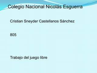 Colegio Nacional Nicolás Esguerra
Cristian Sneyder Castellanos Sánchez
805
Trabajo del juego libre
 