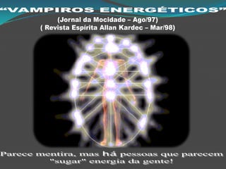 “VAMPIROS ENERGÉTICOS” (Jornal da Mocidade – Ago/97) ( Revista Espírita Allan Kardec – Mar/98) Parece mentira, mas há pessoas que parecem  "sugar" energia da gente!  