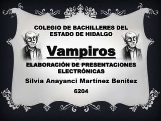 COLEGIO DE BACHILLERES DEL ESTADO DE HIDALGO  Vampiros ELABORACIÓN DE PRESENTACIONES ELECTRÓNICAS Silvia Anayanci Martínez Benítez  6204 