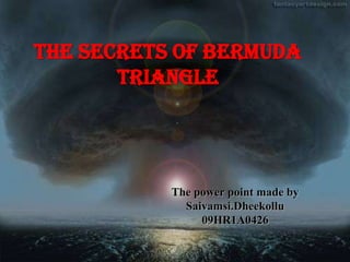 The Secrets of Bermuda
       Triangle




           The power point made by
             Saivamsi.Dheekollu
                09HR1A0426
 