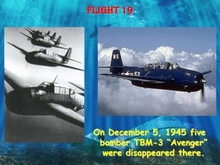 Flight 19




 On December 5, 1945 five
  bomber TBM-3 “Avenger”
   were disappeared there.
 