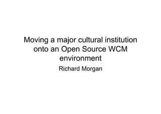 Moving a major cultural institution
  onto an Open Source WCM
         environment
          Richard Morgan
 