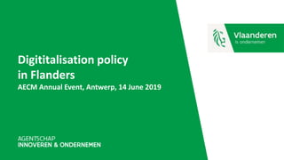 Digititalisation policy
in Flanders
AECM Annual Event, Antwerp, 14 June 2019
 