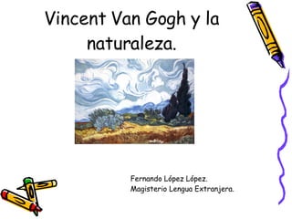 Vincent Van Gogh y la naturaleza. Fernando López López. Magisterio Lengua Extranjera. 